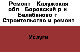 Ремонт - Калужская обл., Боровский р-н, Балабаново г. Строительство и ремонт » Услуги   